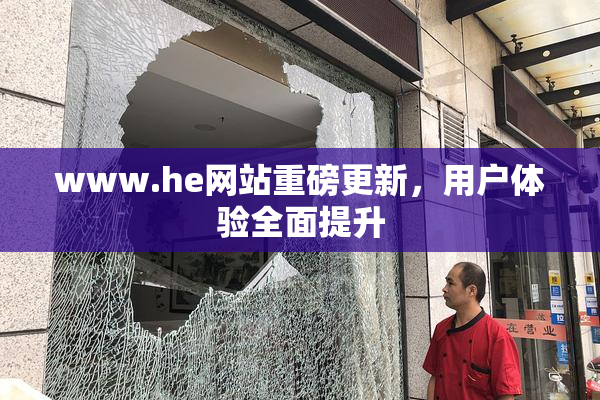 www.he网站重磅更新，用户体验全面提升