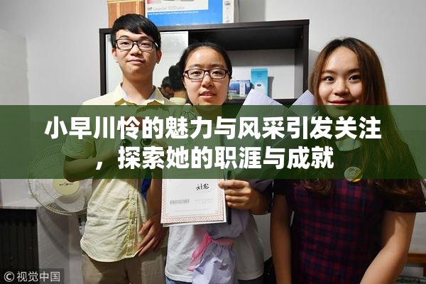 小早川怜的魅力与风采引发关注，探索她的职涯与成就