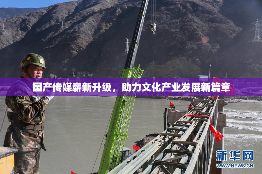 国产传媒崭新升级，助力文化产业发展新篇章