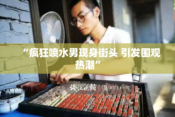 “疯狂喷水男现身街头 引发围观热潮”
