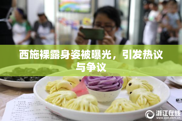 西施裸露身姿被曝光，引发热议与争议