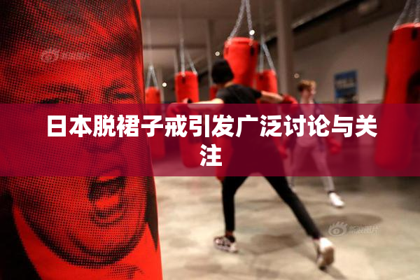 日本脱裙子戒引发广泛讨论与关注