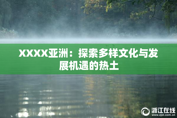 XXXX亚洲：探索多样文化与发展机遇的热土