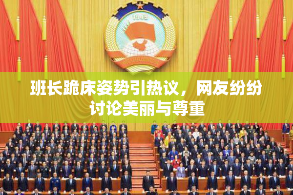 班长跪床姿势引热议，网友纷纷讨论美丽与尊重