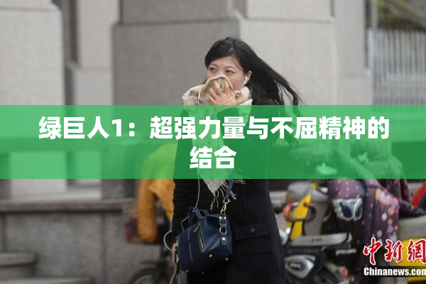 绿巨人1：超强力量与不屈精神的结合