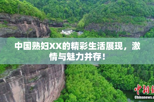 中国熟妇XX的精彩生活展现，激情与魅力并存！