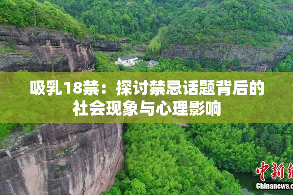 吸乳18禁：探讨禁忌话题背后的社会现象与心理影响