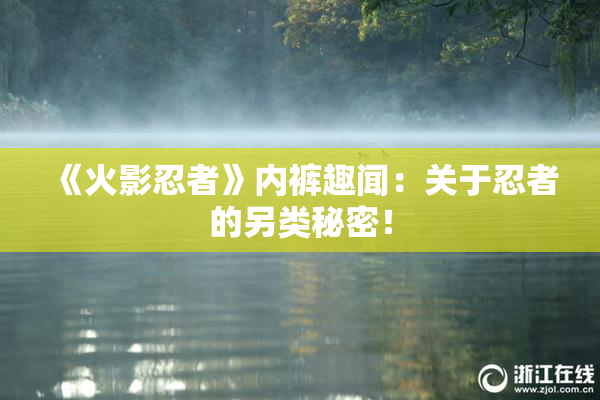 《火影忍者》内裤趣闻：关于忍者的另类秘密！