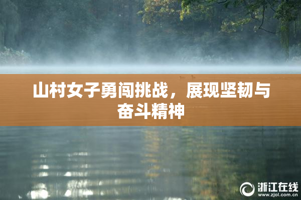 山村女子勇闯挑战，展现坚韧与奋斗精神