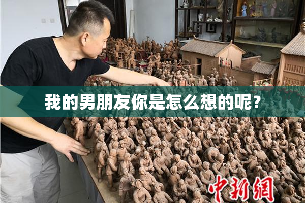 我的男朋友你是怎么想的呢？