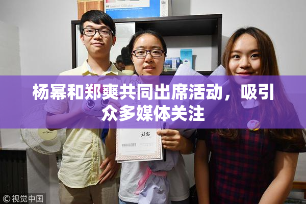 杨幂和郑爽共同出席活动，吸引众多媒体关注