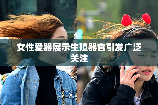 女性爱器展示生殖器官引发广泛关注
