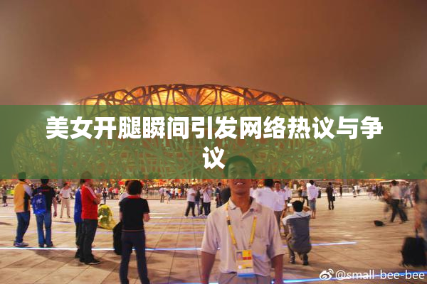 美女开腿瞬间引发网络热议与争议