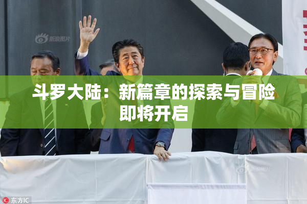 斗罗大陆：新篇章的探索与冒险即将开启
