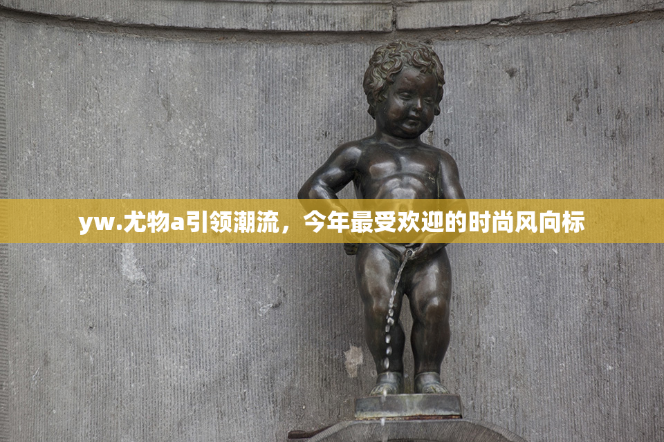 yw.尤物a引领潮流，今年最受欢迎的时尚风向标