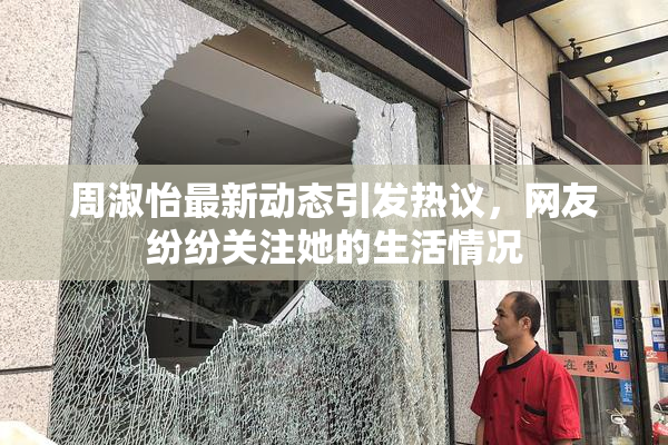 周淑怡最新动态引发热议，网友纷纷关注她的生活情况