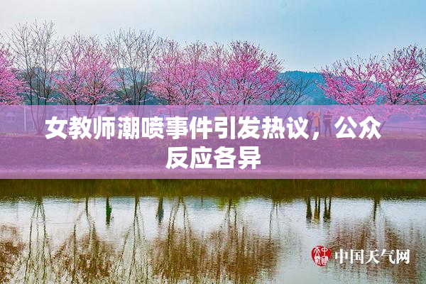 女教师潮喷事件引发热议，公众反应各异