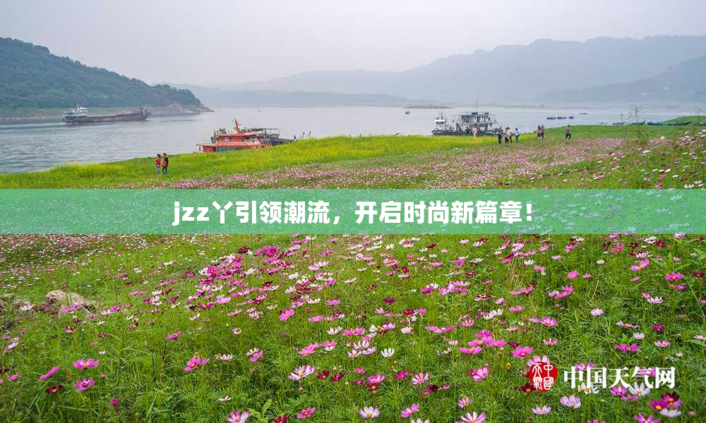 jzz丫引领潮流，开启时尚新篇章！