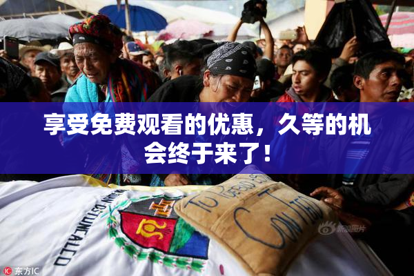 享受免费观看的优惠，久等的机会终于来了！