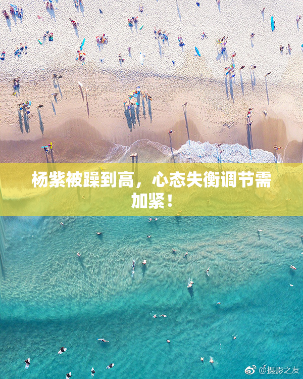 杨紫被躁到高，心态失衡调节需加紧！