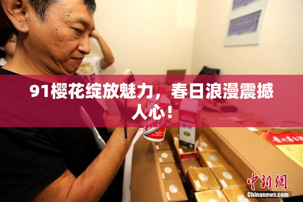 91樱花绽放魅力，春日浪漫震撼人心！