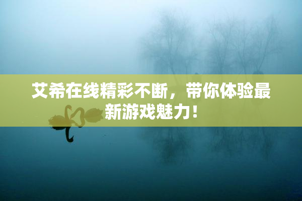 艾希在线精彩不断，带你体验最新游戏魅力！