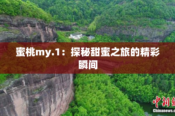 蜜桃my.1：探秘甜蜜之旅的精彩瞬间