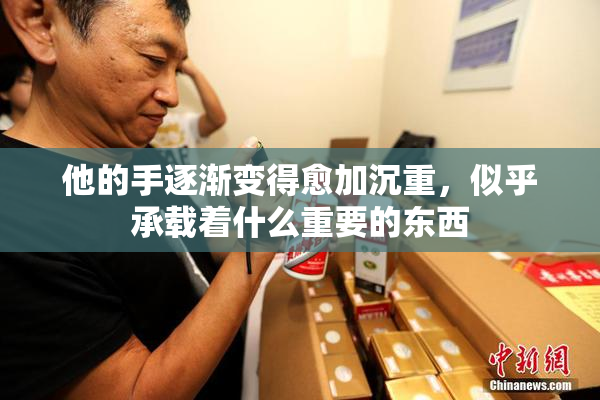 他的手逐渐变得愈加沉重，似乎承载着什么重要的东西