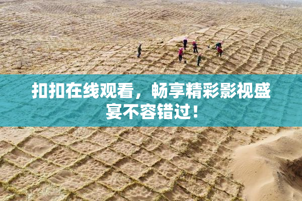 扣扣在线观看，畅享精彩影视盛宴不容错过！