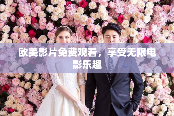 欧美影片免费观看，享受无限电影乐趣
