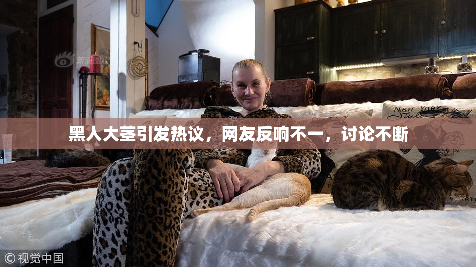 黑人大茎引发热议，网友反响不一，讨论不断