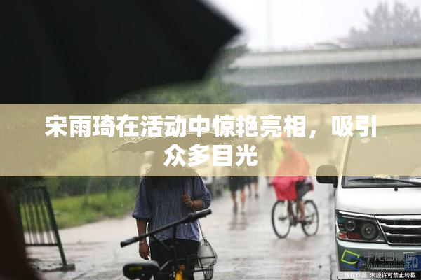宋雨琦在活动中惊艳亮相，吸引众多目光