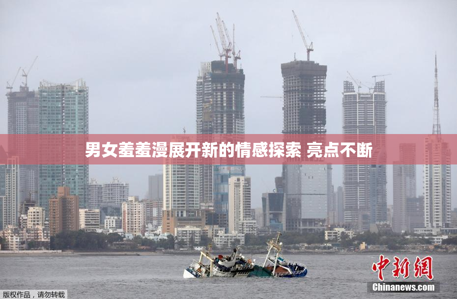 男女羞羞漫展开新的情感探索 亮点不断