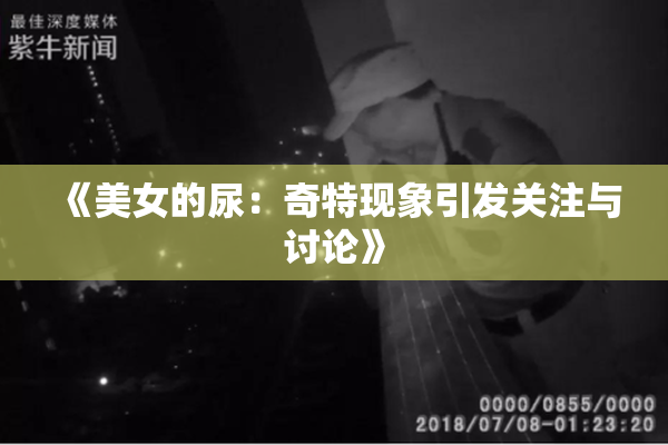 《美女的尿：奇特现象引发关注与讨论》