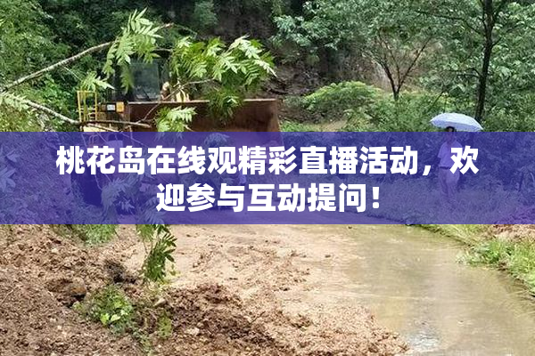 桃花岛在线观精彩直播活动，欢迎参与互动提问！