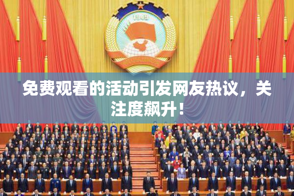 免费观看的活动引发网友热议，关注度飙升！