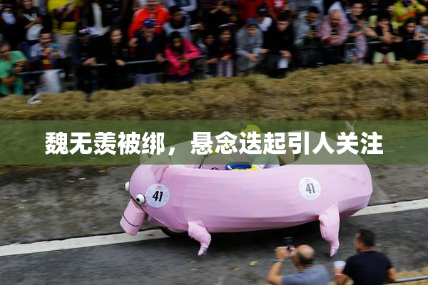 魏无羡被绑，悬念迭起引人关注