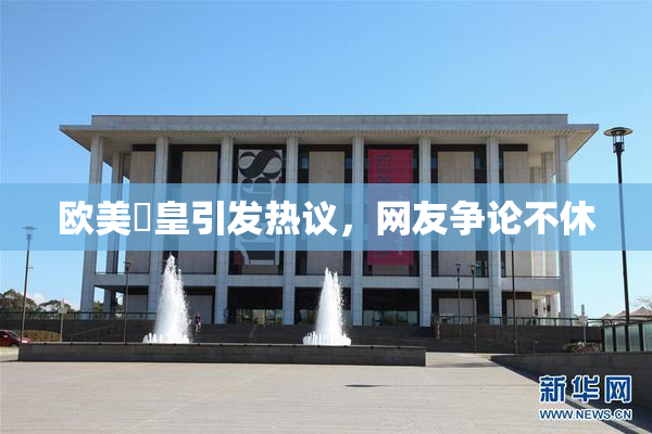 欧美嘼皇引发热议，网友争论不休