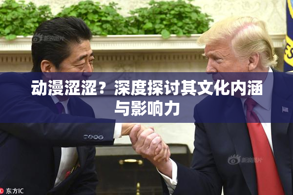 动漫涩涩？深度探讨其文化内涵与影响力