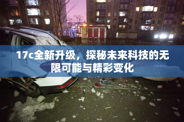 17c全新升级，探秘未来科技的无限可能与精彩变化
