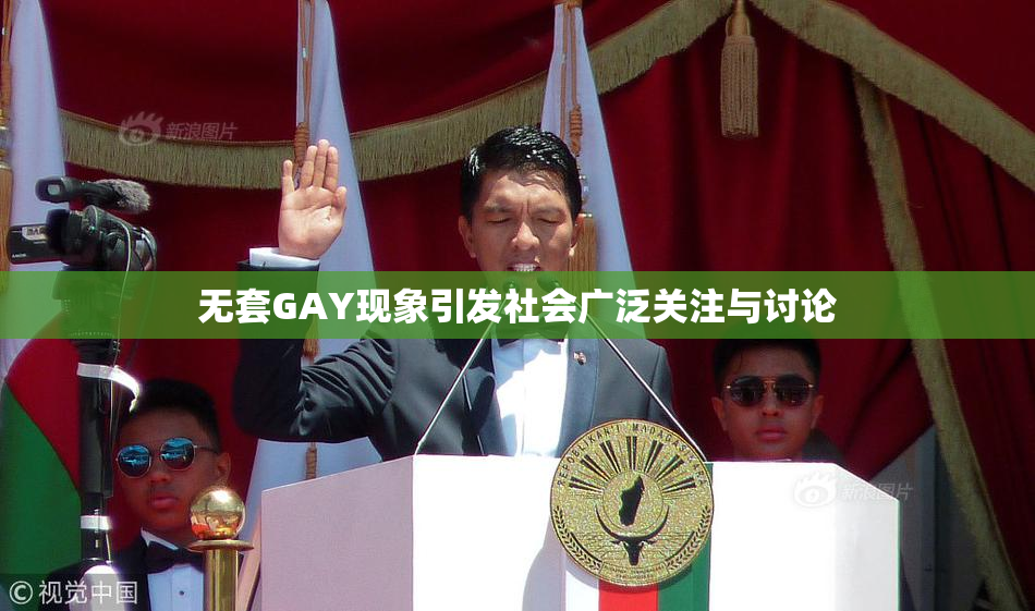 无套GAY现象引发社会广泛关注与讨论