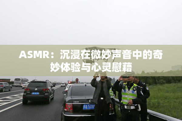 ASMR：沉浸在微妙声音中的奇妙体验与心灵慰藉