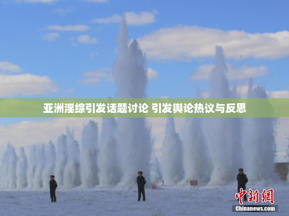 亚洲淫综引发话题讨论 引发舆论热议与反思