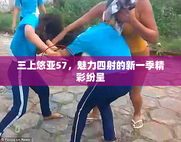 三上悠亚57，魅力四射的新一季精彩纷呈