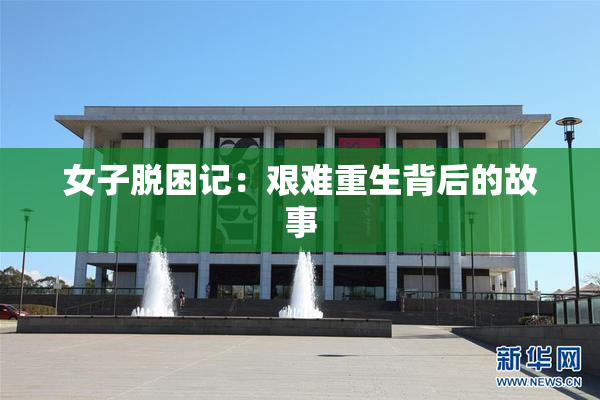 女子脱困记：艰难重生背后的故事