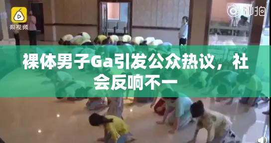 裸体男子Ga引发公众热议，社会反响不一