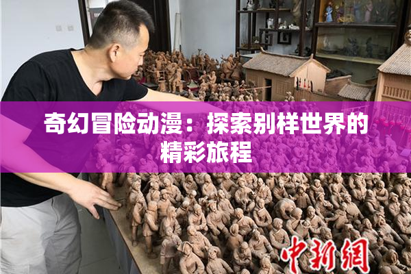 奇幻冒险动漫：探索别样世界的精彩旅程