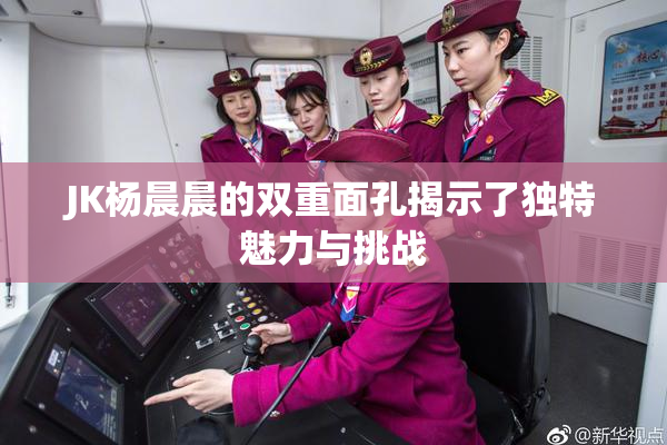 JK杨晨晨的双重面孔揭示了独特魅力与挑战