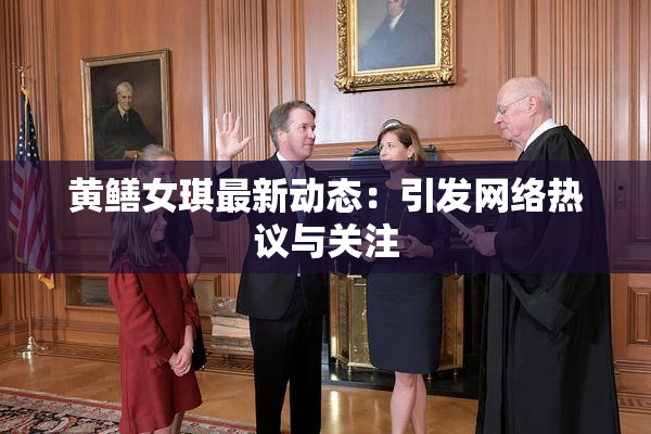 黄鳝女琪最新动态：引发网络热议与关注