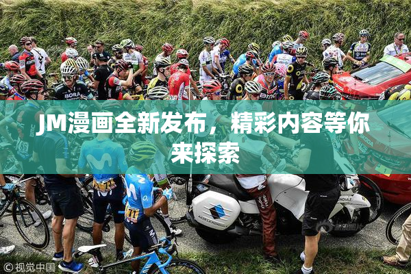 JM漫画全新发布，精彩内容等你来探索